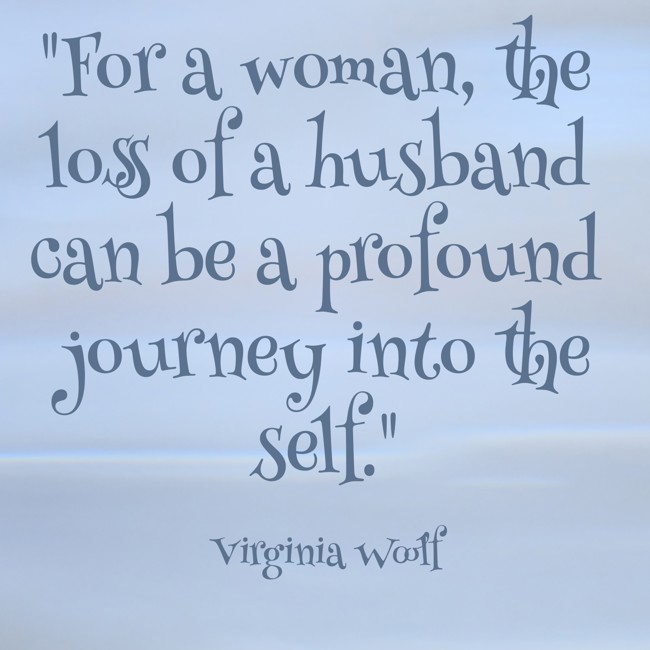 For a woman, the loss of a husband can be a profound journey into the self. - Virginia Woolf