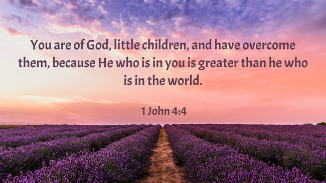 You are of God, little children, and have overcome them, because He who is in you is greater than he who is in the world. - 1 John 4:4