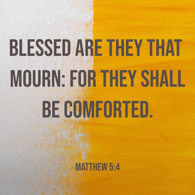  Blessed are they that mourn: for they shall be comforted.   - Matthew 5:4 