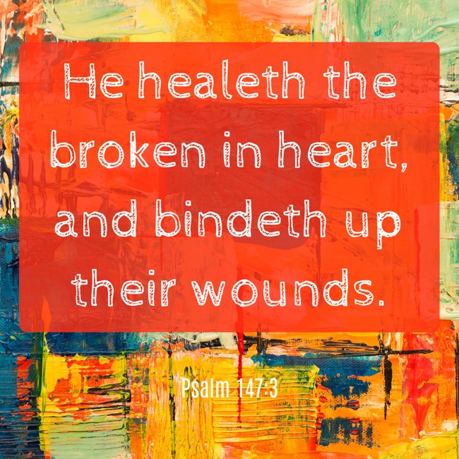  He healeth the broken in heart, and bindeth up their wounds.   - Psalm 147:3 