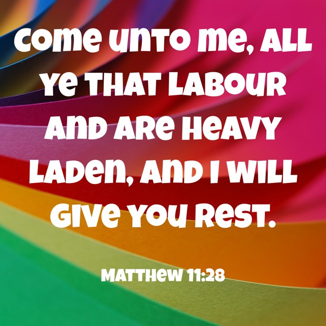  Come unto me, all ye that labour and are heavy laden, and I will give you rest.   - Matthew 11:28 