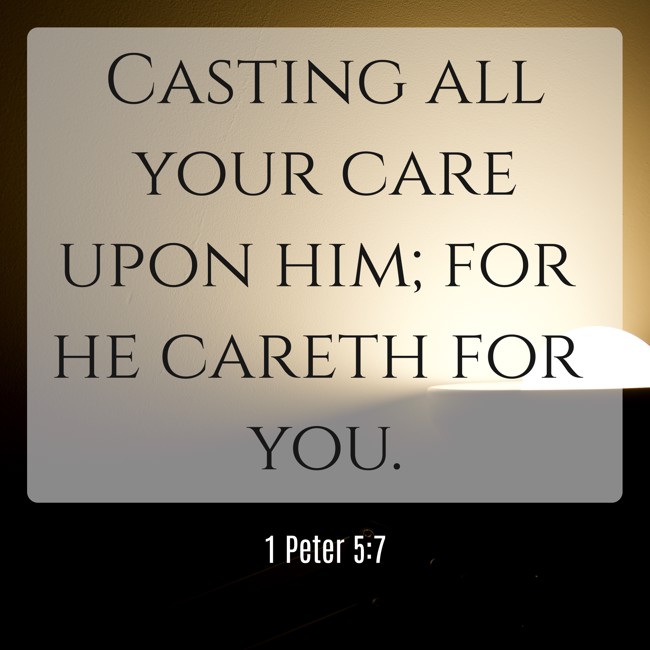  Casting all your care upon him; for he careth for you.   - 1 Peter 5:7 