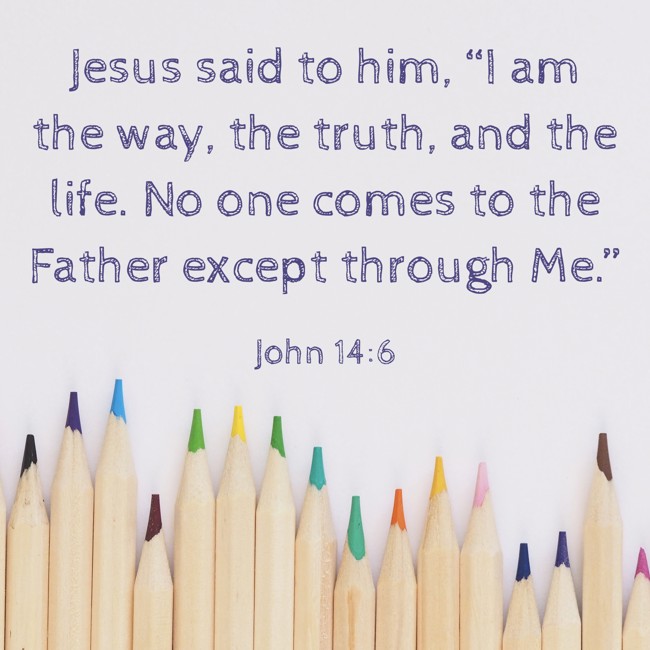  Jesus said to him, “I am the way, the truth, and the life. No one comes to the Father except through Me.”   - John 14:6 