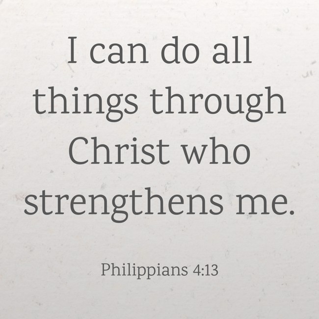 I can do all things through Christ who strengthens me.   - Philippians 4:13 