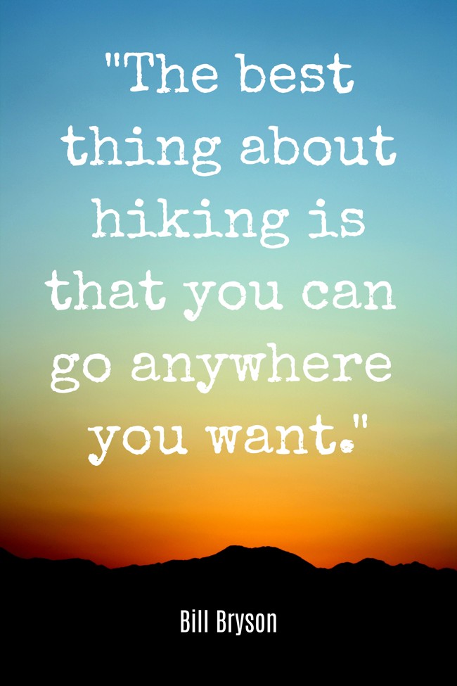  The best thing about hiking is that you can go anywhere you want.   - Bill Bryson 
