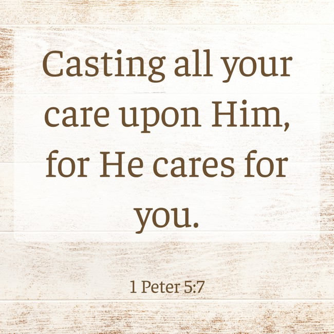 Casting all your care upon Him, for He cares for you. - 1 Peter 5:7