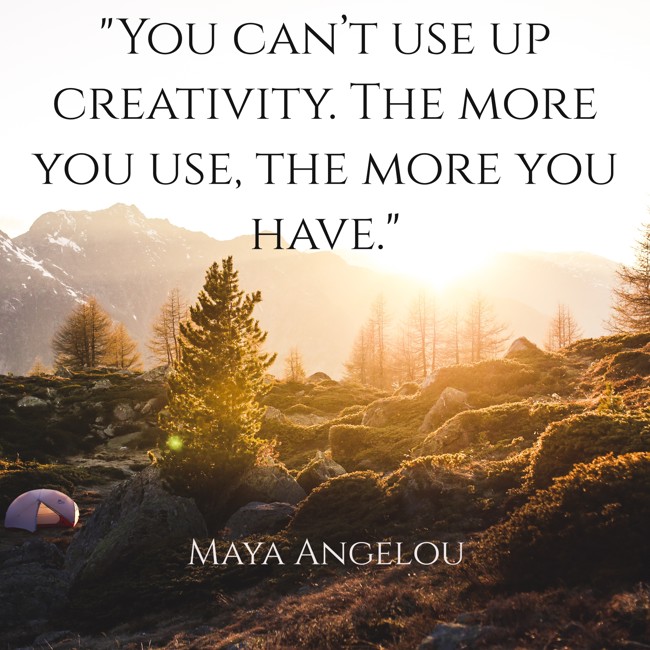 You can’t use up creativity. The more you use, the more you have. - Maya Angelou