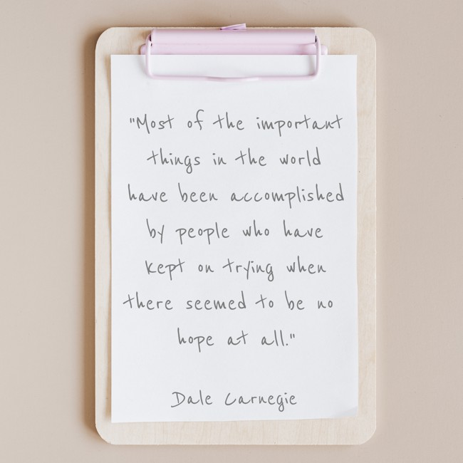 Most of the important things in the world have been accomplished by people who have kept on trying when there seemed to be no hope at all. - Dale Carnegie
