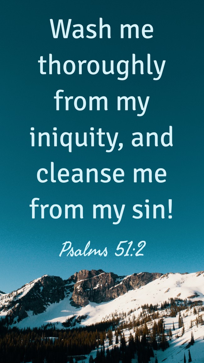 Wash me thoroughly from my iniquity, and cleanse me from my sin! - Psalms 51:2