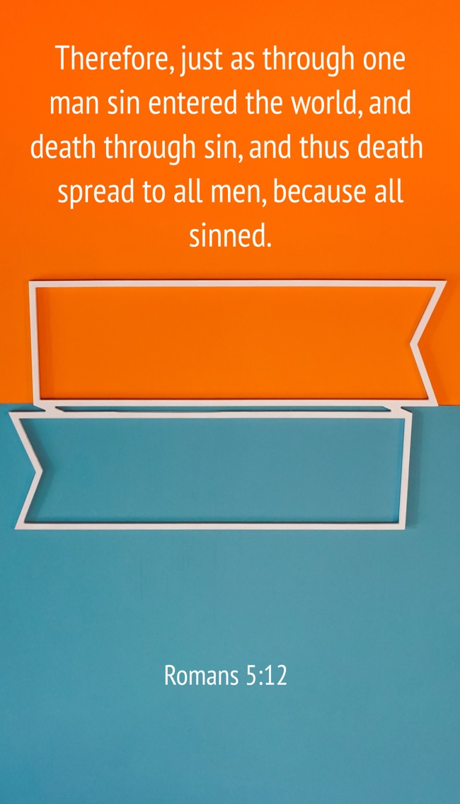 Therefore, just as through one man sin entered the world, and death through sin, and thus death spread to all men, because all sinned. - Romans 5:12
