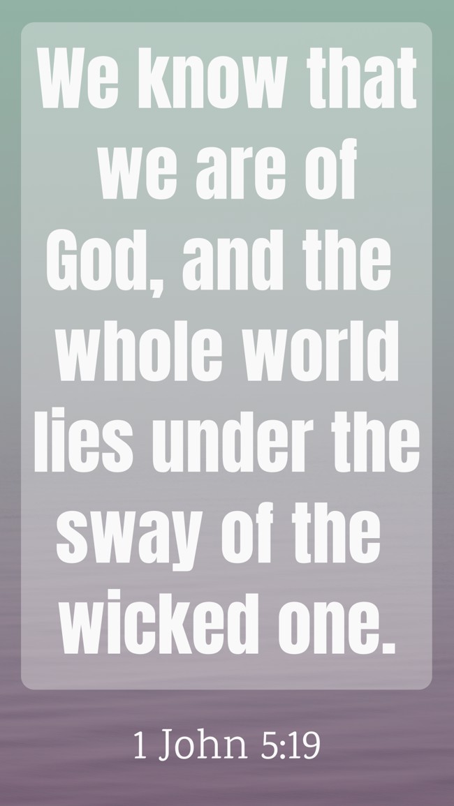 We know that we are of God, and the whole world lies under the sway of the wicked one. - 1 John 5:19