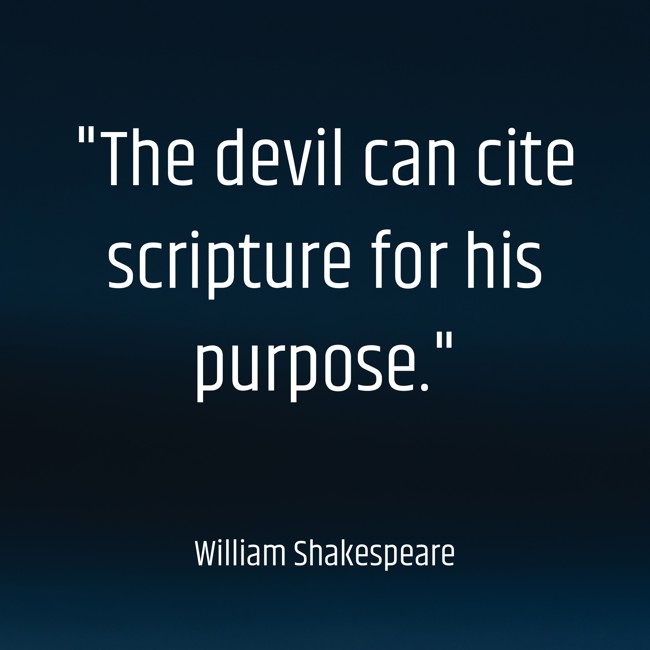 The devil can cite scripture for his purpose. - William Shakespeare