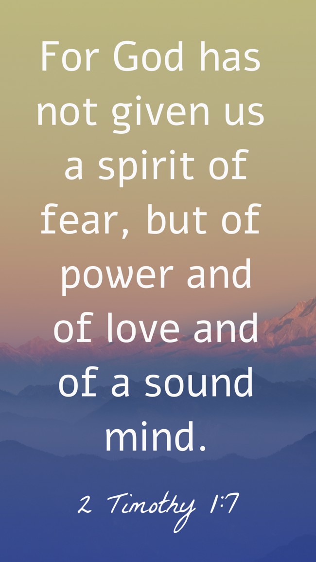  For God has not given us a spirit of fear, but of power and of love and of a sound mind.   - 2 Timothy 1:7 