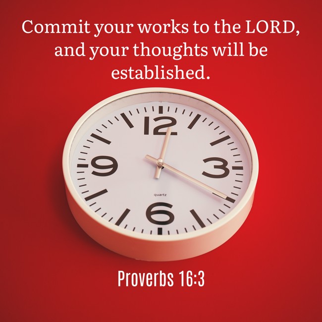  Commit your works to the LORD, and your thoughts will be established.   - Proverbs 16:3 