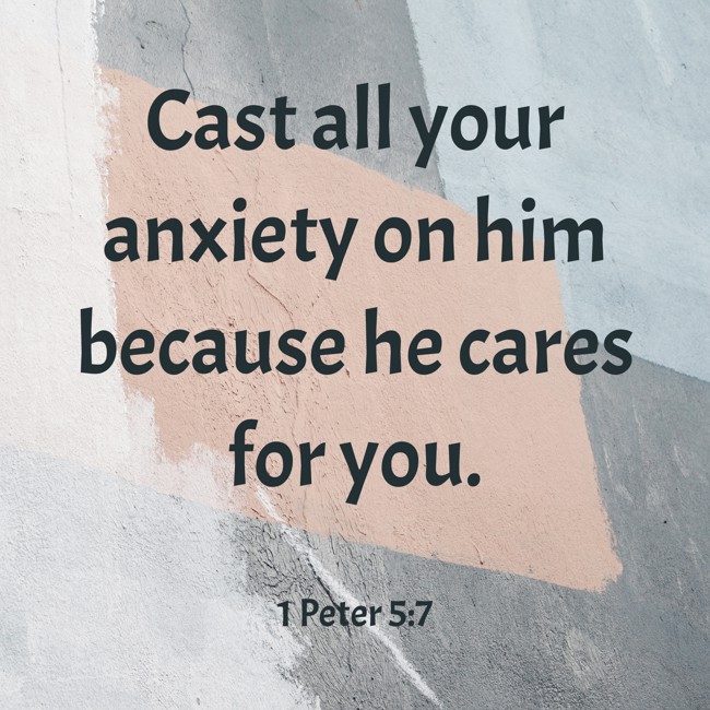  Cast all your anxiety on him because he cares for you.   - 1 Peter 5:7 