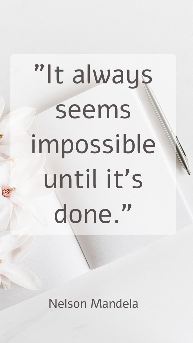  It always seems impossible until it’s done.   - Nelson Mandela 