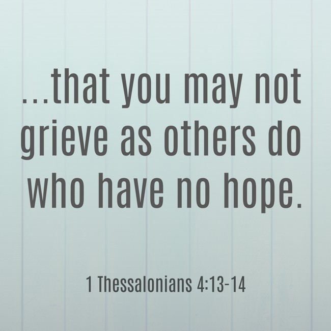 ...that you may not grieve as others do who have no hope. - 1 Thessalonians 4:13-14