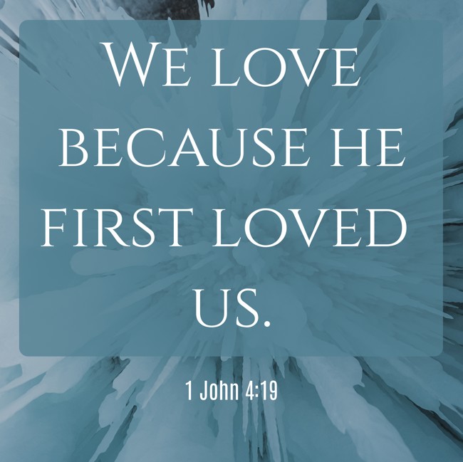We love because he first loved us. - 1 John 4:19