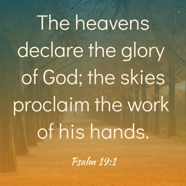 The heavens declare the glory of God; the skies proclaim the work of his hands. - Psalm 19:1