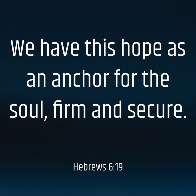 We have this hope as an anchor for the soul, firm and secure. - Hebrews 6:19