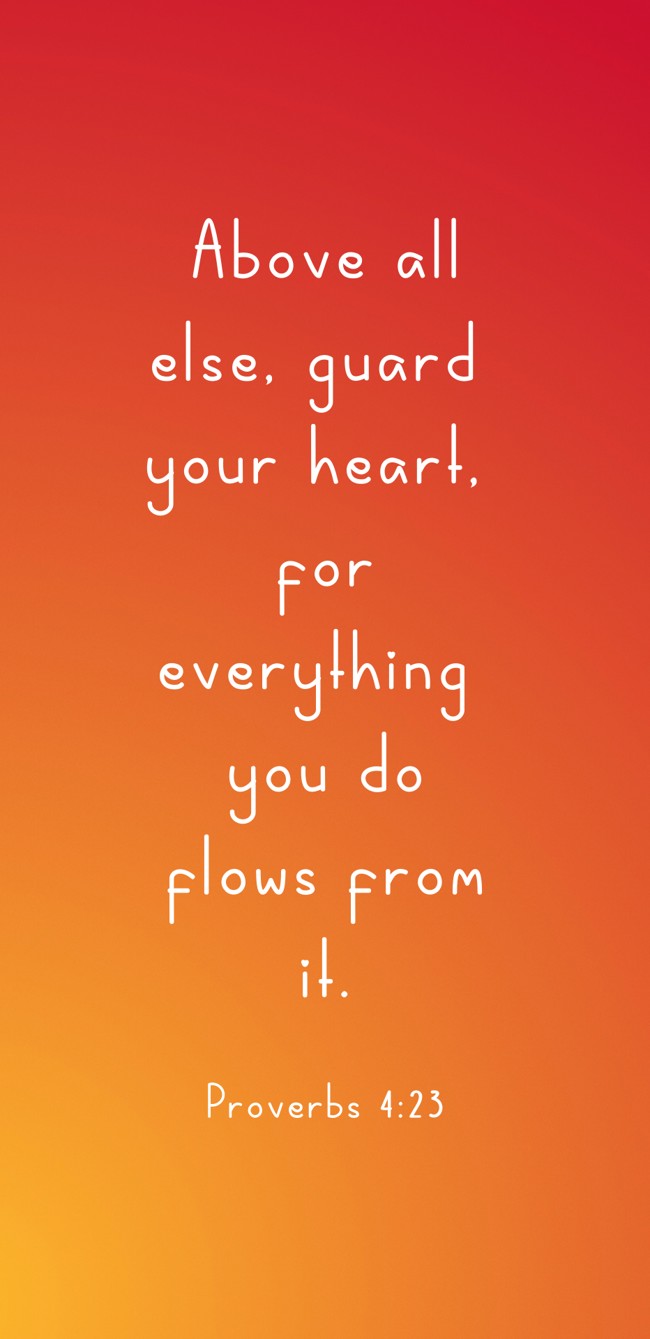 Above all else, guard your heart, for everything you do flows from it. - Proverbs 4:23