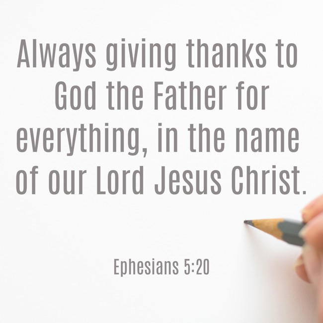 Always giving thanks to God the Father for everything, in the name of our Lord Jesus Christ. - Ephesians 5:20