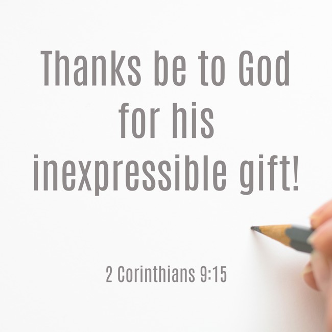 Thanks be to God for his inexpressible gift! - 2 Corinthians 9:15