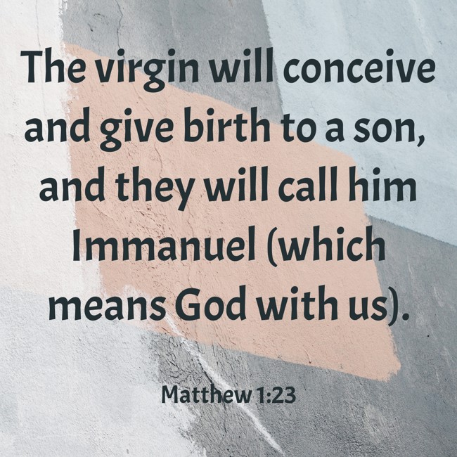 The virgin will conceive and give birth to a son, and they will call him Immanuel (which means God with us). - Matthew 1:23