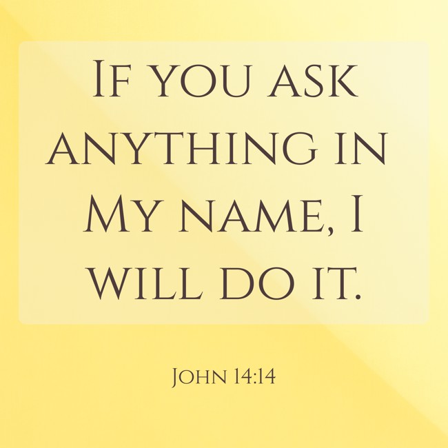 If you ask anything in My name, I will do it. - John 14:14