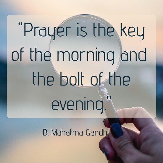 Prayer is the key of the morning and the bolt of the evening. - B. Mahatma Gandhi