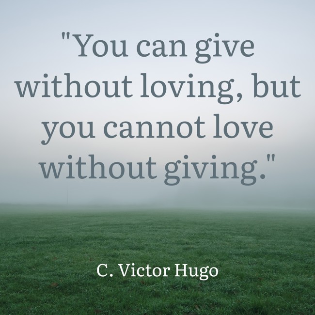 You can give without loving, but you cannot love without giving. - C. Victor Hugo
