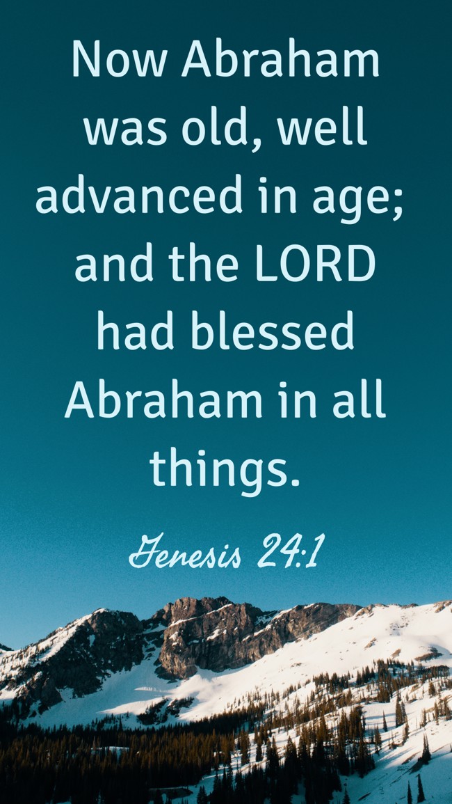 Now Abraham was old, well advanced in age; and the LORD had blessed Abraham in all things. - Genesis 24:1
