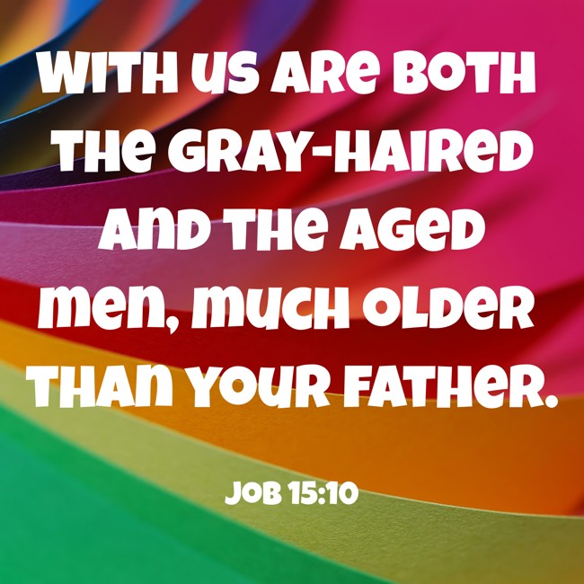 With us are both the gray-haired and the aged men, much older than your father. - Job 15:10