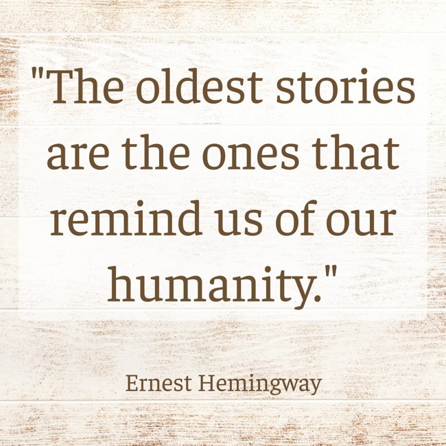 The oldest stories are the ones that remind us of our humanity. - Ernest Hemingway