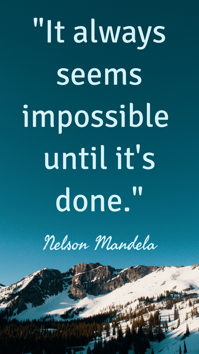 It always seems impossible until it's done. - Nelson Mandela
