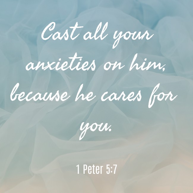 Cast all your anxieties on him, because he cares for you. - 1 Peter 5:7