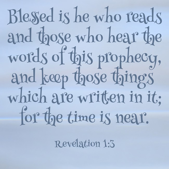 Blessed is he who reads and those who hear the words of this prophecy, and keep those things which are written in it; for the time is near. - Revelation 1:3