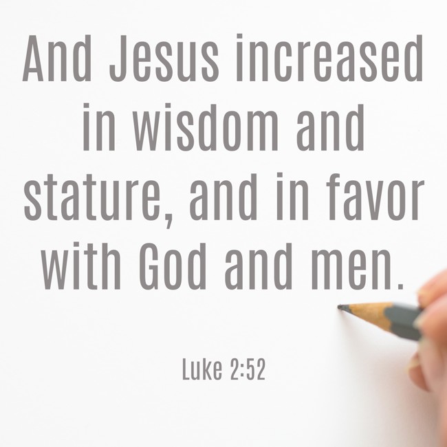 And Jesus increased in wisdom and stature, and in favor with God and men. - Luke 2:52