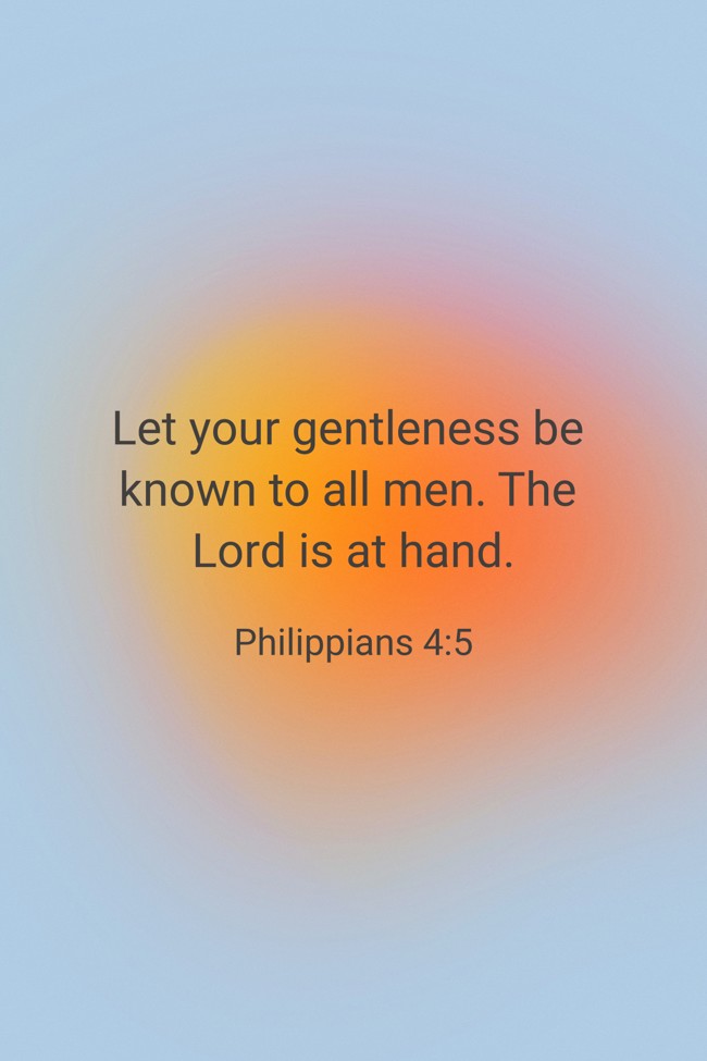 Let your gentleness be known to all men. The Lord is at hand. - Philippians 4:5