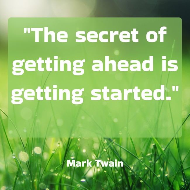 The secret of getting ahead is getting started. - Mark Twain