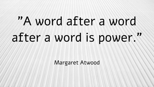A word after a word after a word is power. - Margaret Atwood