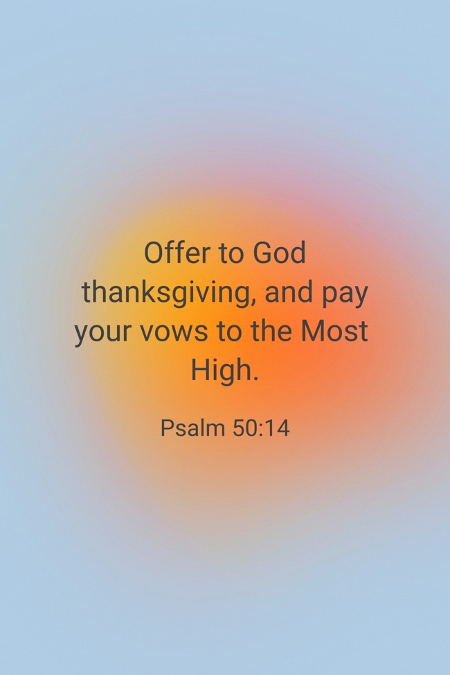  Offer to God thanksgiving, and pay your vows to the Most High.   - Psalm 50:14 