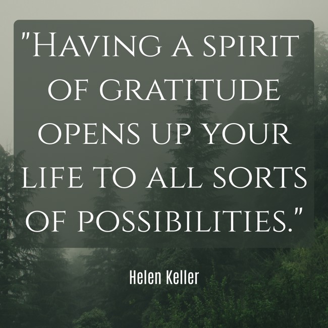  Having a spirit of gratitude opens up your life to all sorts of possibilities.   - Helen Keller 