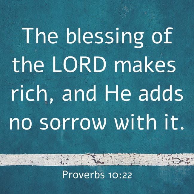 The blessing of the LORD makes rich, and He adds no sorrow with it. - Proverbs 10:22