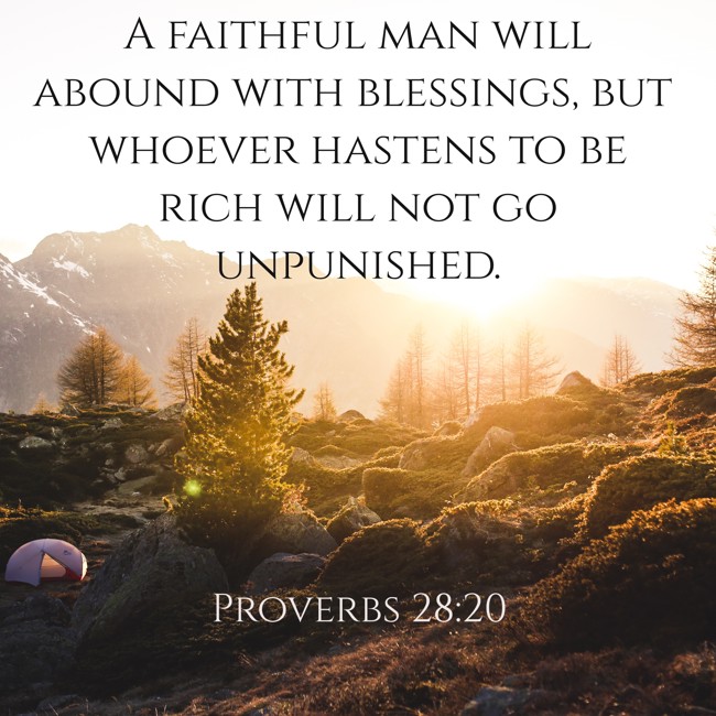 A faithful man will abound with blessings, but whoever hastens to be rich will not go unpunished. - Proverbs 28:20