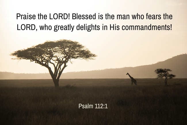 Praise the LORD! Blessed is the man who fears the LORD, who greatly delights in His commandments! - Psalm 112:1