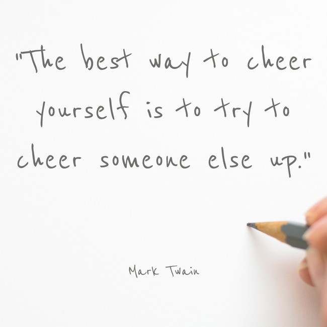 The best way to cheer yourself is to try to cheer someone else up. - Mark Twain