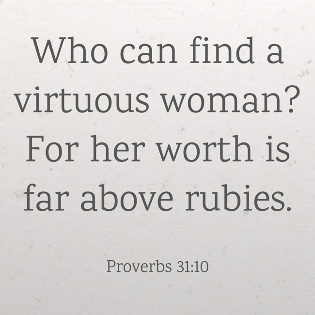 Who can find a virtuous woman? For her worth is far above rubies. - Proverbs 31:10