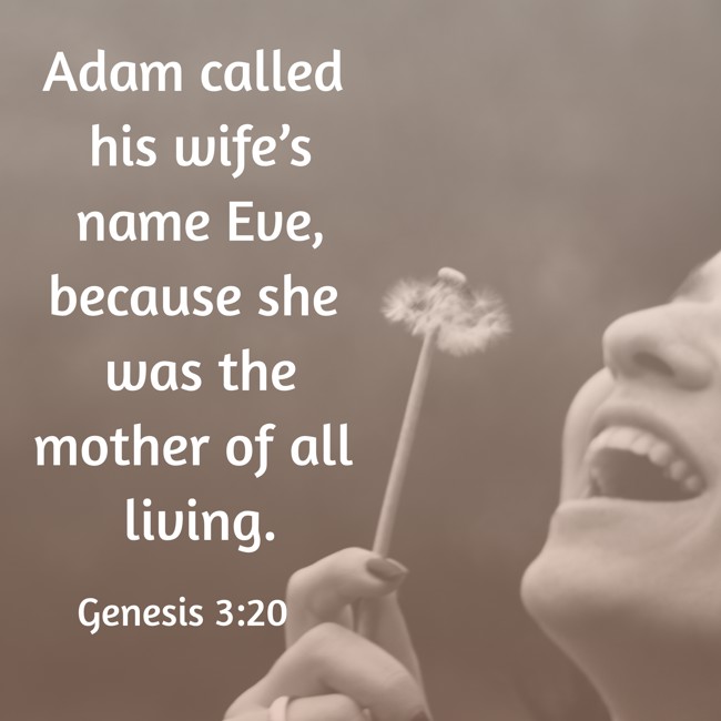 Adam called his wife’s name Eve, because she was the mother of all living. - Genesis 3:20