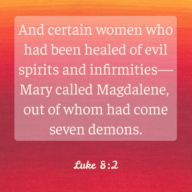 And certain women who had been healed of evil spirits and infirmities—Mary called Magdalene, out of whom had come seven demons. - Luke 8:2